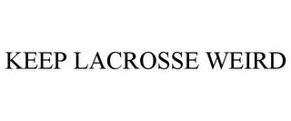 KEEP LACROSSE WEIRD trademark