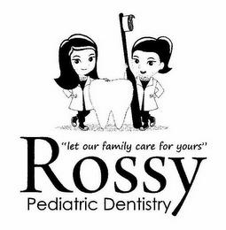 "LET OUR FAMILY CARE FOR YOURS" ROSSY PEDIATRIC DENTISTRY trademark