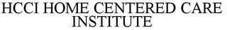 HCCI HOME CENTERED CARE INSTITUTE trademark