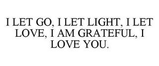 I LET GO, I LET LIGHT, I LET LOVE, I AMGRATEFUL, I LOVE YOU. trademark