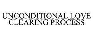 UNCONDITIONAL LOVE CLEARING PROCESS trademark