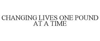 CHANGING LIVES ONE POUND AT A TIME trademark