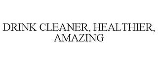 DRINK CLEANER, HEALTHIER, AMAZING trademark