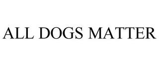 ALL DOGS MATTER trademark