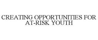 CREATING OPPORTUNITIES FOR AT-RISK YOUTH trademark