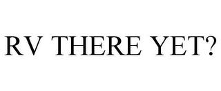 RV THERE YET? trademark
