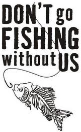 DON'T GO FISHING WITHOUT US trademark