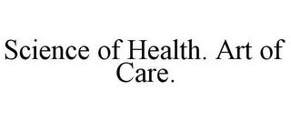 SCIENCE OF HEALTH. ART OF CARE. trademark