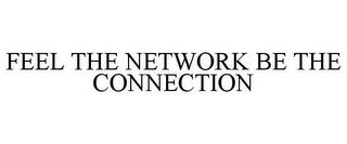 FEEL THE NETWORK BE THE CONNECTION trademark