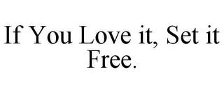 IF YOU LOVE IT, SET IT FREE. trademark