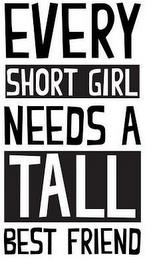 EVERY SHORT GIRL NEEDS A TALL BEST FRIEND trademark