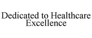 DEDICATED TO HEALTHCARE EXCELLENCE trademark