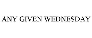 ANY GIVEN WEDNESDAY trademark