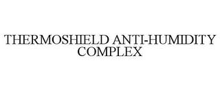 THERMOSHIELD ANTI-HUMIDITY COMPLEX trademark