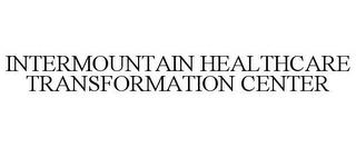 INTERMOUNTAIN HEALTHCARE TRANSFORMATIONCENTER trademark