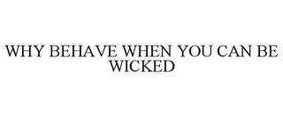 WHY BEHAVE WHEN YOU CAN BE WICKED trademark