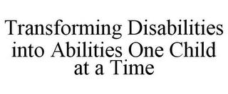 TRANSFORMING DISABILITIES INTO ABILITIES ONE CHILD AT A TIME trademark