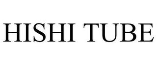 HISHI TUBE trademark