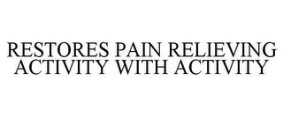 RESTORES PAIN RELIEVING ACTIVITY WITH ACTIVITY trademark