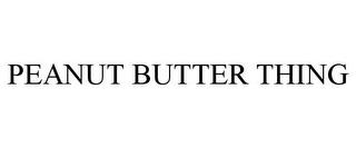 PEANUT BUTTER THING trademark