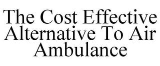 THE COST EFFECTIVE ALTERNATIVE TO AIR AMBULANCE trademark