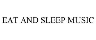 EAT AND SLEEP MUSIC trademark