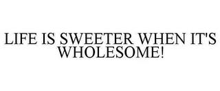 LIFE IS SWEETER WHEN IT'S WHOLESOME! trademark