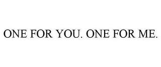 ONE FOR YOU. ONE FOR ME. trademark