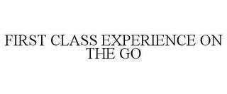 FIRST CLASS EXPERIENCE ON THE GO trademark