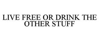 LIVE FREE OR DRINK THE OTHER STUFF trademark