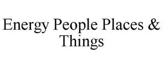 ENERGY PEOPLE PLACES & THINGS trademark