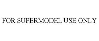 FOR SUPERMODEL USE ONLY trademark