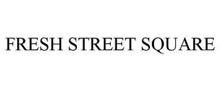 FRESH STREET SQUARE trademark