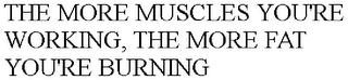 THE MORE MUSCLES YOU'RE WORKING, THE MORE FAT YOU'RE BURNING trademark