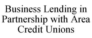 BUSINESS LENDING IN PARTNERSHIP WITH AREA CREDIT UNIONS trademark