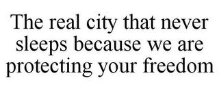 THE REAL CITY THAT NEVER SLEEPS BECAUSE WE ARE PROTECTING YOUR FREEDOM trademark