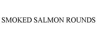 SMOKED SALMON ROUNDS trademark