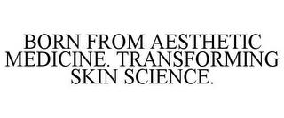 BORN FROM AESTHETIC MEDICINE. TRANSFORMING SKIN SCIENCE. trademark