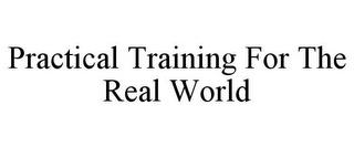 PRACTICAL TRAINING FOR THE REAL WORLD trademark