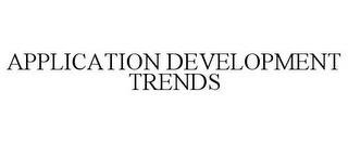 APPLICATION DEVELOPMENT TRENDS trademark