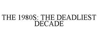 THE 1980S: THE DEADLIEST DECADE trademark