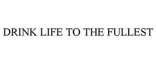 DRINK LIFE TO THE FULLEST trademark