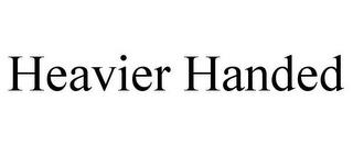 HEAVIER HANDED trademark