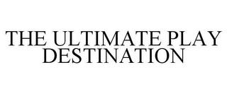 THE ULTIMATE PLAY DESTINATION trademark