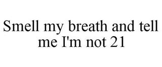 SMELL MY BREATH AND TELL ME I'M NOT 21 trademark