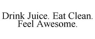 DRINK JUICE. EAT CLEAN. FEEL AWESOME. trademark