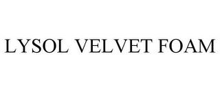 LYSOL VELVET FOAM trademark