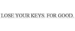 LOSE YOUR KEYS. FOR GOOD. trademark