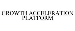 GROWTH ACCELERATION PLATFORM trademark