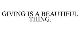 GIVING IS A BEAUTIFUL THING. trademark